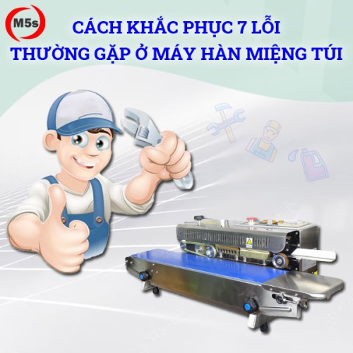 Cách khắc phục 7 lỗi thường gặp ở máy hàn miệng túi