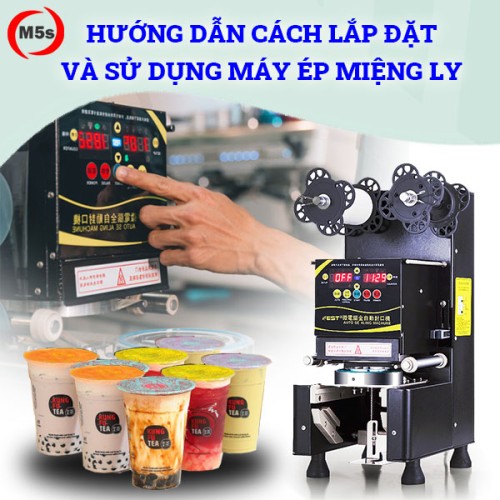 Hướng dẫn cách lắp đặt và sử dụng máy ép miệng ly chi tiết