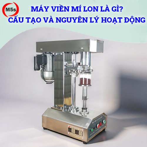Máy viền mí lon là gì? Cấu tạo và nguyên lý hoạt động