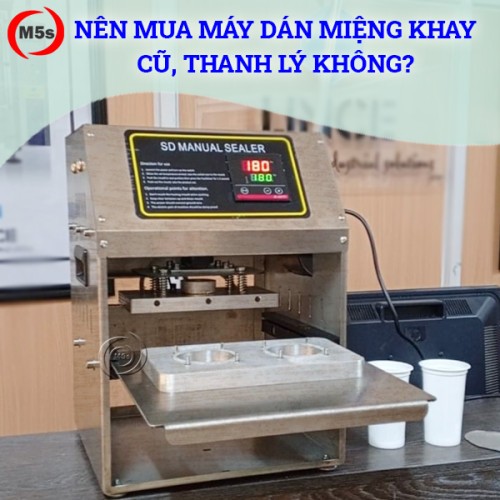 Có nên mua máy dán miệng khay cũ, thanh lý không?